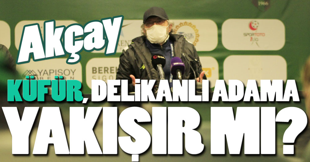 Akçay: Küfür etmek delikanlı adama yakışır mı?