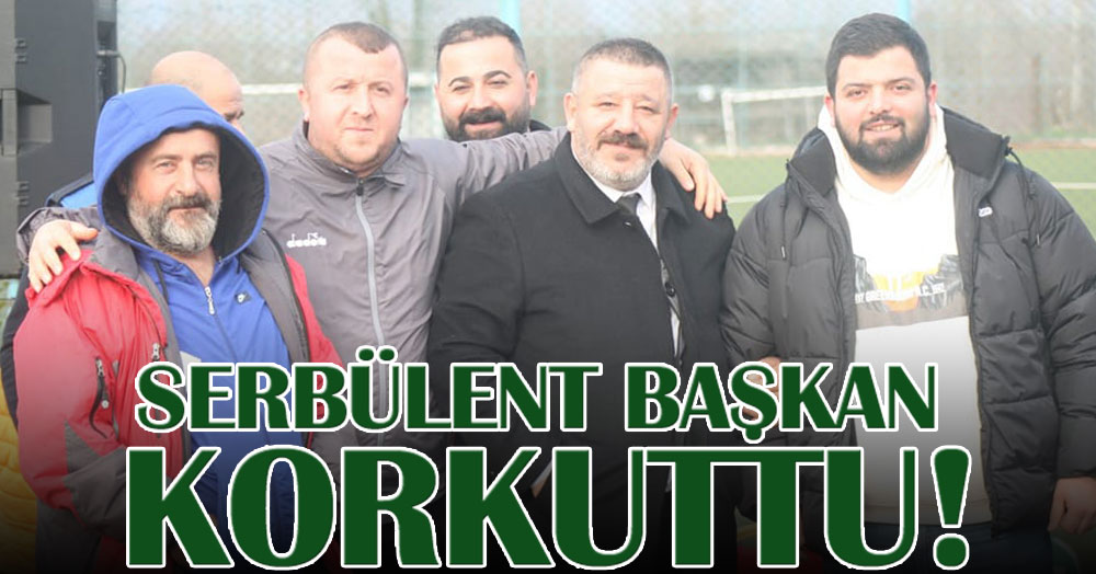 Aman Serbülent başkan! Aman!