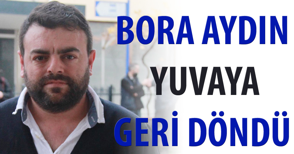 Bora Aydın yuvaya geri döndü