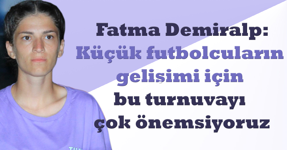 Fatma Demiralp: Bu turnuvayı çok önemsiyoruz