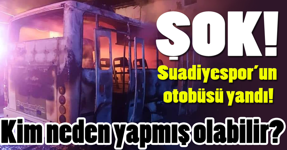 Suadiyespor’da şok! Otobüsleri yandı!