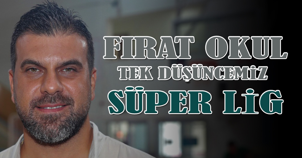 Fırat Okul: Tek düşüncemiz Süper Lig 