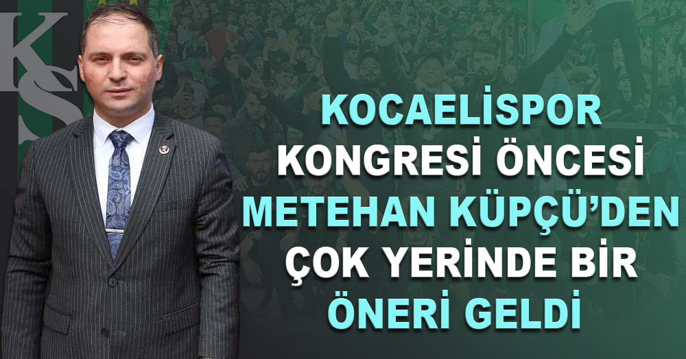 Kongre öncesi Metehan Küpçü’den çok yerinde öneri