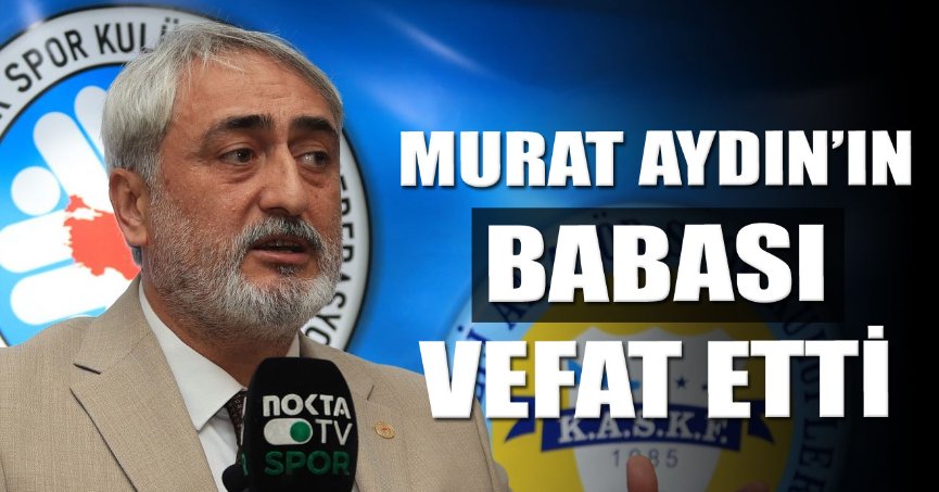 KASKF Başkanı Murat Aydın’ın babası vefat etti 