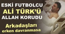 Eski futbolcu Ali Türk’ü Allah korudu