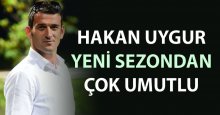 Hakan Uygur: Bu sezondan çok umutluyum
