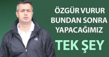 Özgür Vurur: Bundan sonra yapacağımız tek şey