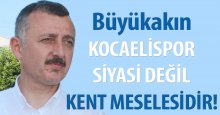 Büyükakın: Kocaelispor siyasi değil kentin meselesidir
