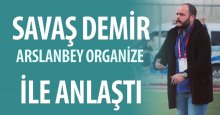 Savaş Demir, Arslanbey Organize ile anlaştı