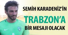 Semih Karadeniz’in Trabzon’a bir mesajı olacak!