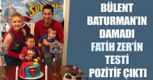 Bülent Baturman’ın damadının testi pozitif çıktı
