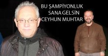 Bu şampiyonluk sana gelsin Ceyhun muhtar!