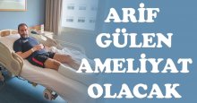 Arif Gülen ameliyat olacak