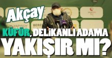 Akçay: Küfür etmek delikanlı adama yakışır mı?