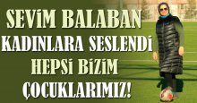 Sevim Balaban kadınlara seslendi: Hepsi bizim çocuklarımız!