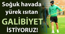 Soğuk havada yürek ısıtan galibiyet istiyoruz!