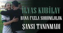 İlyas Kubilay Yavuz: Sorumluluk şansı tanınmadı