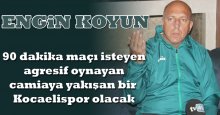 Engin Koyun: 90 dakika maçı isteyen, agresif oynayan, camiaya yakışan bir Kocaelispor olacak