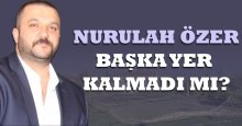 Nurullah Özer: Başka yer kalmadı mı?