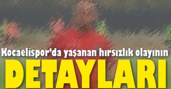 Kocaelispor’daki hırsızlık olayının tüm detayları